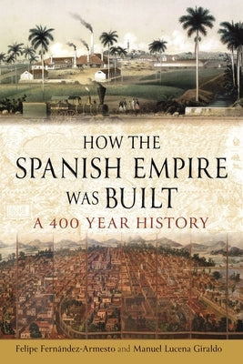 How the Spanish Empire Was Built: A 400 Year History by Fern疣dez-Armesto, Felipe