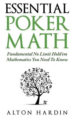 Essential Poker Math: Fundamental No Limit Hold'em Mathematics You Need To Know by Hardin, Alton