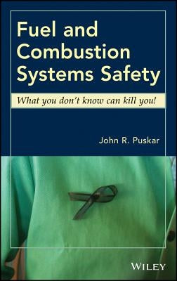 Fuel and Combustion Systems Safety: What You Don't Know Can Kill You! by Puskar, John R.
