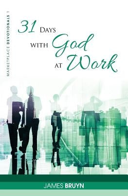 31 Days with God at Work: Marketplace Devotionals by Bruyn, James