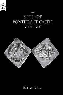 The Sieges of Pontefract Castle 1644-1648 by Holmes, Richard