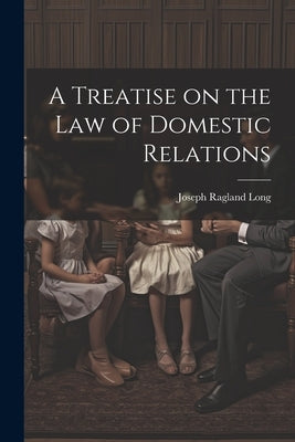 A Treatise on the law of Domestic Relations by Long, Joseph Ragland