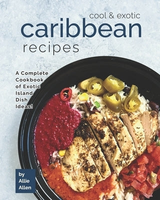 Cool & Exotic Caribbean Recipes: A Complete Cookbook of Exotic Island Dish Ideas! by Allen, Allie