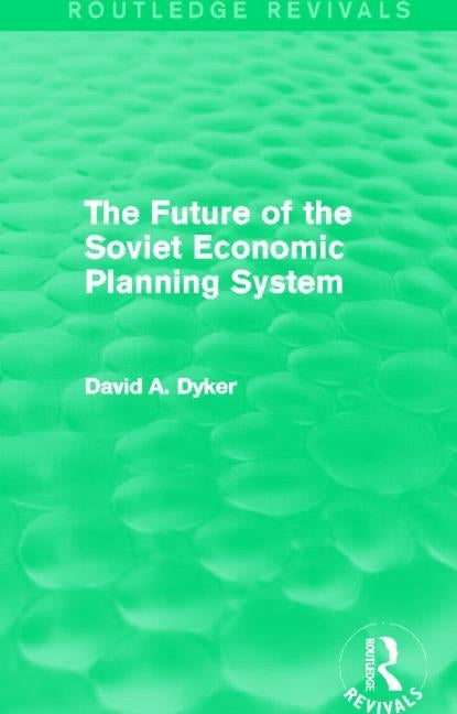 The Future of the Soviet Economic Planning System (Routledge Revivals) by Dyker, David A.