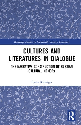 Cultures and Literatures in Dialogue: The Narrative Construction of Russian Cultural Memory by Bollinger, Elena