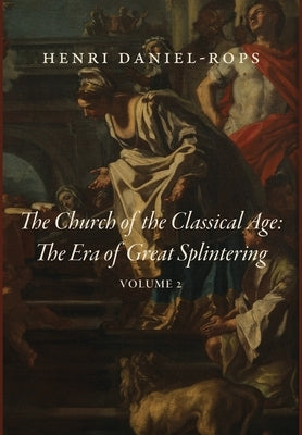 The Church of the Classical Age: The Era of Great Splintering, Volume 2 by Daniel-Rops, Henri