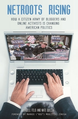 Netroots Rising: How a Citizen Army of Bloggers and Online Activists Is Changing American Politics by Feld, Lowell