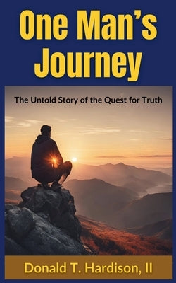 One Man's Journey: The Untold Story of the Quest for Truth by Hardison, Donald T.