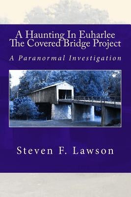 A Haunting In Euharlee - The Covered Bridge Project: A Paranormal Investigation by Marlow, K. R.