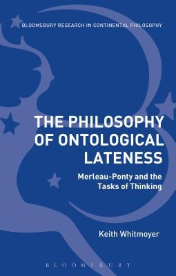 The Philosophy of Ontological Lateness: Merleau-Ponty and the Tasks of Thinking by Whitmoyer, Keith
