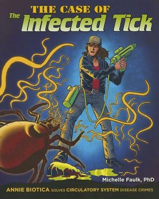 The Case of the Infected Tick: Annie Biotica Solves Circulatory System Disease Crimes by Faulk Ph. D., Michelle