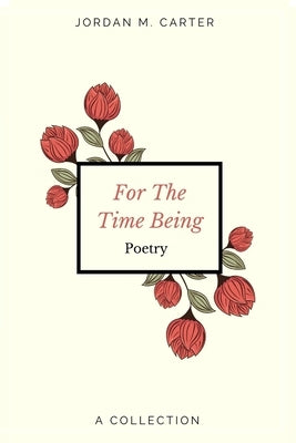 For The Time Being: A Collection of Poetry by Carter, Jordan
