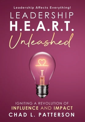 Leadership H.E.A.R.T. Unleashed: Igniting a Revolution of Influence and Impact by Patterson, Chad L.