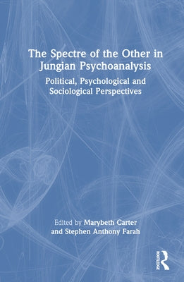 The Spectre of the Other in Jungian Psychoanalysis: Political, Psychological, and Sociological Perspectives by Carter, Marybeth