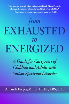 From Exhausted to Energized: The Autism Spectrum Disorder Caregiver's Guide by Freger, Mandi