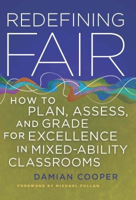 Redefining Fair: How to Plan, Assess, and Grade for Exellence in Mixed-Ability Classrooms by Cooper, Damian