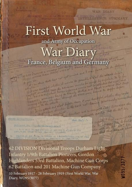 62 DIVISION Divisional Troops Durham Light Infantry 1/9th Battalion Pioneers, Gordon Highlanders 53rd Battalion, Machine Gun Corps 62 Battalion and 20 by Wo95/3077