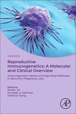 Reproductive Immunogenetics: A Molecular and Clinical Overview, Vol. 3: Immunogenetic Factors and Signaling Pathways in Recurrent Pregnancy Loss by Ali, Shafat