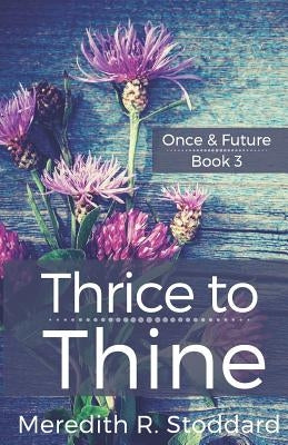 Thrice to Thine: Once & Future Book 3 by Stoddard, Meredith
