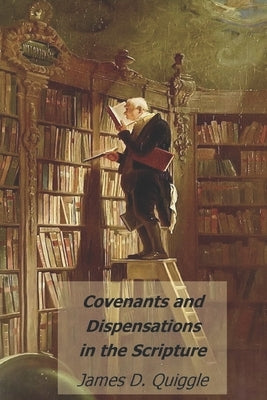 Covenants and Dispensations in the Scripture by Quiggle, James D.