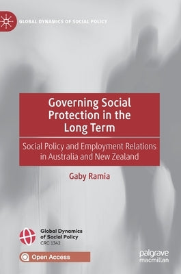 Governing Social Protection in the Long Term: Social Policy and Employment Relations in Australia and New Zealand by Ramia, Gaby