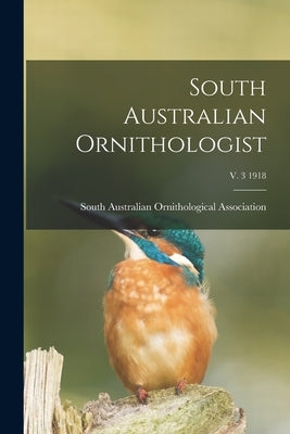 South Australian Ornithologist; v. 3 1918 by South Australian Ornithological Assoc