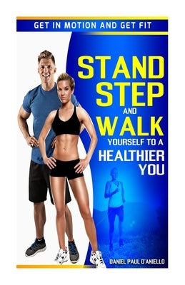 Stand, Step, and Walk Yourself to a Healthier You: Get in Motion and Get Fit by D'Aniello, Daniel Paul