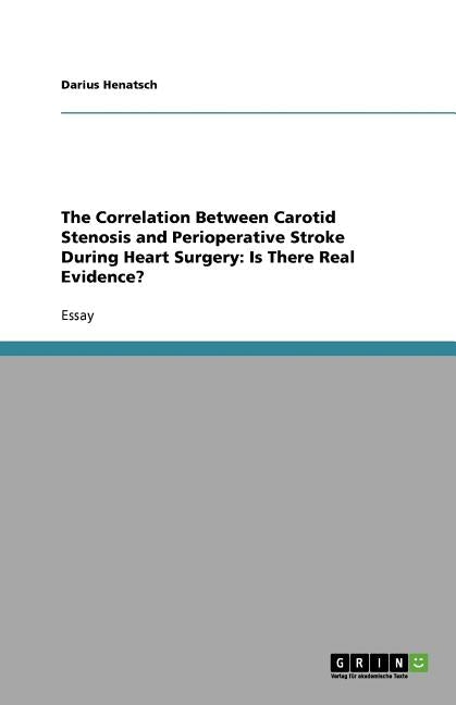 The Correlation Between Carotid Stenosis and Perioperative Stroke During Heart Surgery: Is There Real Evidence? by Henatsch, Darius