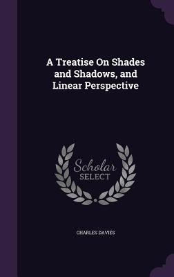 A Treatise On Shades and Shadows, and Linear Perspective by Davies, Charles