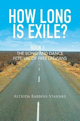 How Long Is Exile?: Book I: the Song and Dance Festival of Free Latvians by Barbins-Stahnke, Astrida
