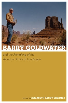 Barry Goldwater and the Remaking of the American Political Landscape by Shermer, Elizabeth Tandy