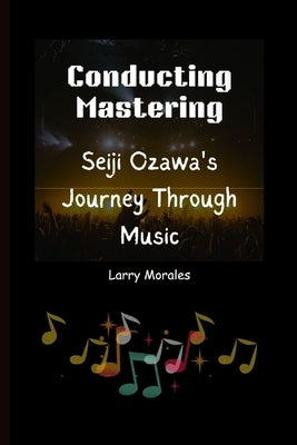 Conducting Mastering: Seiji Ozawa's Journey Through Music by Morales, Larry
