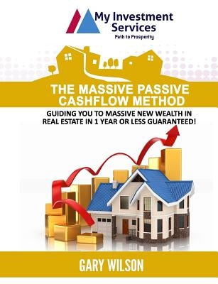 The Massive Passive Cashflow Method: Guiding you to massive new wealth in Real Estate in 1 Year or Less Guaranteed! by Wilson, Gary