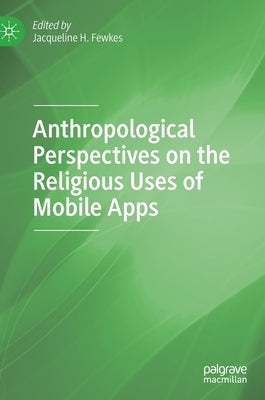Anthropological Perspectives on the Religious Uses of Mobile Apps by Fewkes, Jacqueline H.