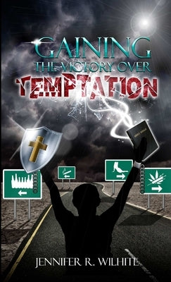 Gaining The Victory Over Temptation by Wilhite, Jennifer