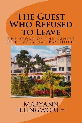 The Guest Who Refused to Leave: The Story of the Sunset Hotel/Crystal Bay Hotel by Illingworth, Maryann
