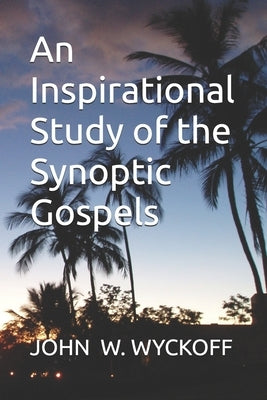 An Inspirational Study of the Synoptic Gospels by Wyckoff, John W.