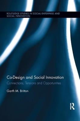 Co-Design and Social Innovation: Connections, Tensions and Opportunities by Britton, Garth