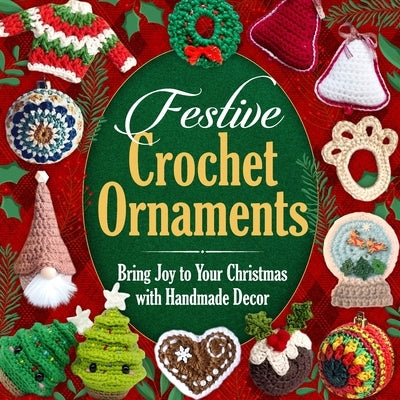 Festive Crochet Ornaments: Bring Joy to Your Christmas with Handmade Decor by Baker, Charlie
