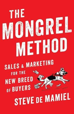 The Mongrel Method: Sales And Marketing For The New Breed Of Buyers by Mamiel, Steve de