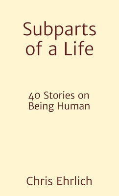 Subparts of a Life: 40 Stories on Being Human by Ehrlich, Chris