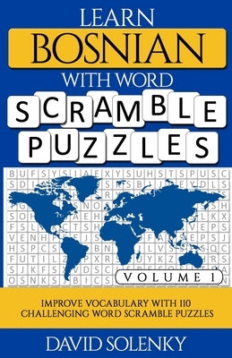 Learn Bosnian with Word Scramble Puzzles Volume 1: Learn Bosnian Language Vocabulary with 110 Challenging Bilingual Word Scramble Puzzles by Solenky, David