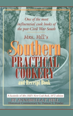 Mrs. Hill's Southern Practical Cookery and Receipt Book: A Facsimile of Mrs. Hill's New Cook Book, 1872 Edition by Fowler, Damon L.