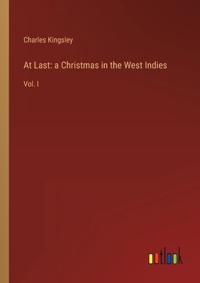 At Last: a Christmas in the West Indies: Vol. I by Kingsley, Charles