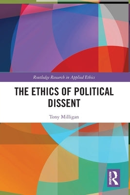 The Ethics of Political Dissent by Milligan, Tony
