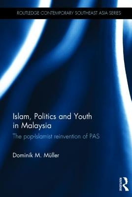 Islam, Politics and Youth in Malaysia: The Pop-Islamist Reinvention of PAS by Mueller, Dominik