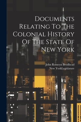 Documents Relating To The Colonial History Of The State Of New York by Brodhead, John Romeyn