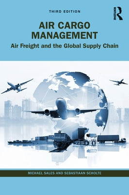 Air Cargo Management: Air Freight and the Global Supply Chain by Sales, Michael