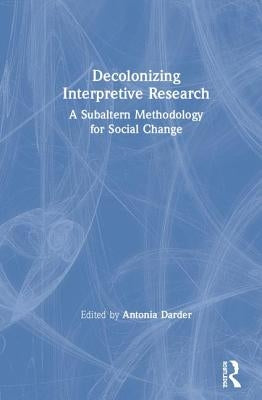 Decolonizing Interpretive Research: A Subaltern Methodology for Social Change by Darder, Antonia