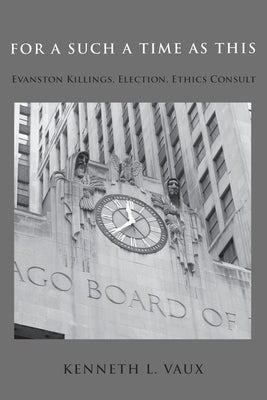 For Such a Time as This: Evanston Killings, Election, Ethics Consult by Vaux, Kenneth L.